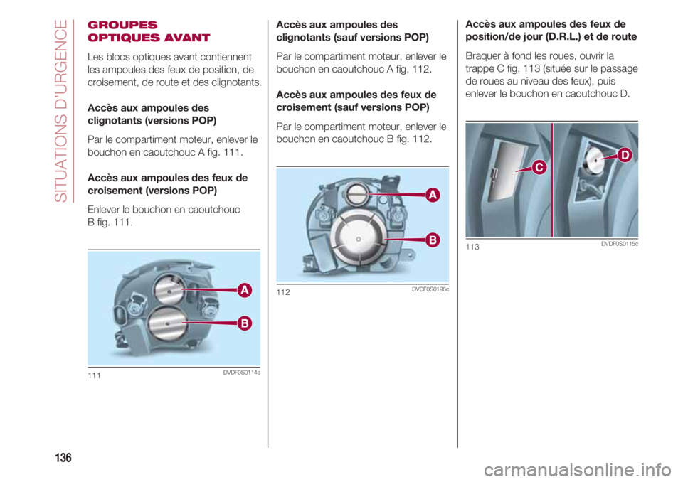 FIAT 500 2018 Notice dentretien (in French) SITUATIONS D’URGENCE
136
GROUPES
OPTIQUES AVANT
Les blocs optiques avant contiennent
les ampoules des feux de position, de
croisement, de route et des clignotants.
Accès aux ampoules des
clignotan FIAT 500 2018 Notice dentretien (in French) SITUATIONS D’URGENCE
136
GROUPES
OPTIQUES AVANT
Les blocs optiques avant contiennent
les ampoules des feux de position, de
croisement, de route et des clignotants.
Accès aux ampoules des
clignotan