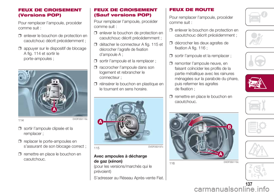 FIAT 500 2018 Notice dentretien (in French) 137
FEUX DE CROISEMENT
(Versions POP)
Pour remplacer l’ampoule, procéder
comme suit :
❒ enlever le bouchon de protection en
caoutchouc décrit précédemment ;
❒ appuyer sur le dispositif de FIAT 500 2018 Notice dentretien (in French) 137
FEUX DE CROISEMENT
(Versions POP)
Pour remplacer l’ampoule, procéder
comme suit :
❒ enlever le bouchon de protection en
caoutchouc décrit précédemment ;
❒ appuyer sur le dispositif de