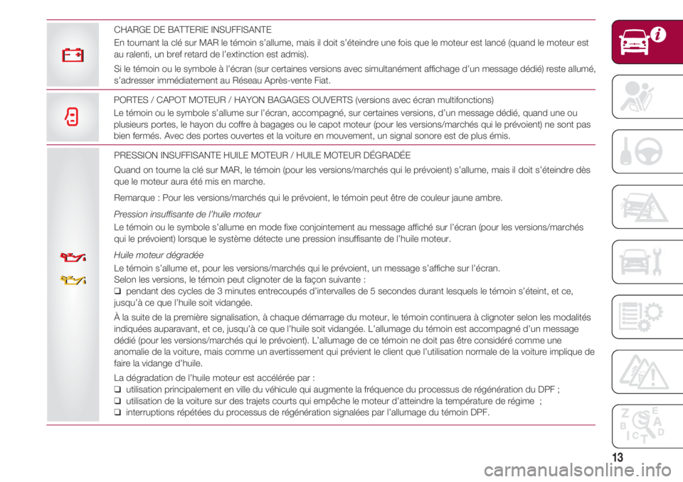 FIAT 500 2018 Notice dentretien (in French) 13
PRESSION INSUFFISANTE HUILE MOTEUR / HUILE MOTEUR DÉGRADÉE
Quand on tourne la clé sur MAR, le témoin (pour les versions/marchés qui le prévoient) s’allume, mais il doit s’éteindre dès
q FIAT 500 2018 Notice dentretien (in French) 13
PRESSION INSUFFISANTE HUILE MOTEUR / HUILE MOTEUR DÉGRADÉE
Quand on tourne la clé sur MAR, le témoin (pour les versions/marchés qui le prévoient) s’allume, mais il doit s’éteindre dès
q
