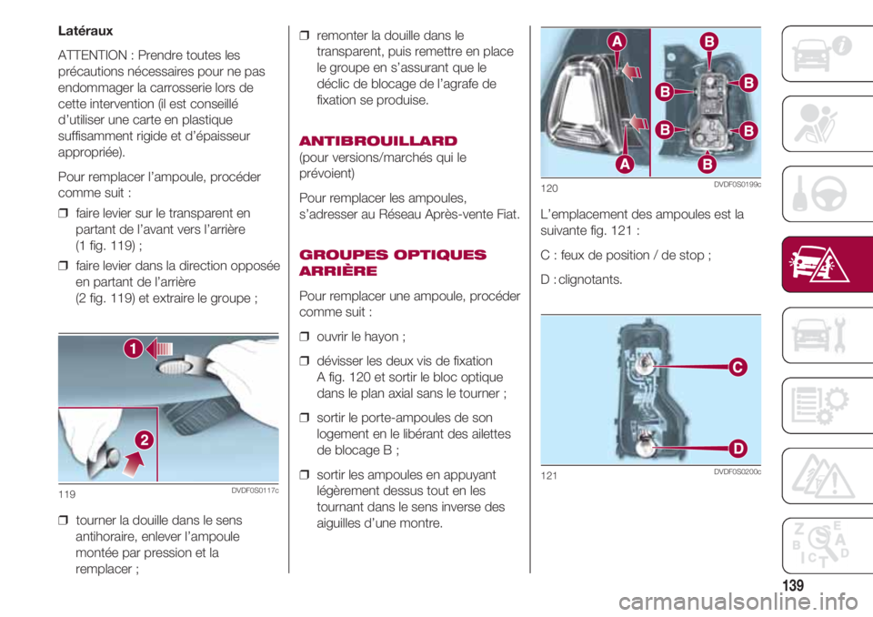 FIAT 500 2018 Notice dentretien (in French) 139
Latéraux
ATTENTION : Prendre toutes les
précautions nécessaires pour ne pas
endommager la carrosserie lors de
cette intervention (il est conseillé
d’utiliser une carte en plastique
suffisamm FIAT 500 2018 Notice dentretien (in French) 139
Latéraux
ATTENTION : Prendre toutes les
précautions nécessaires pour ne pas
endommager la carrosserie lors de
cette intervention (il est conseillé
d’utiliser une carte en plastique
suffisamm