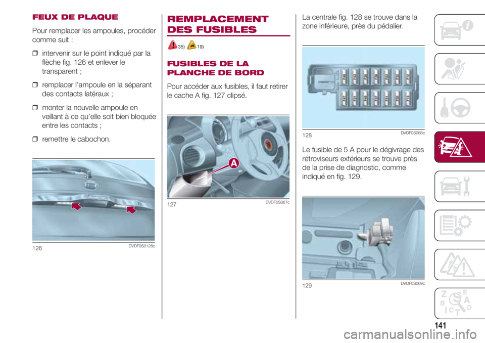 FIAT 500 2018 Notice dentretien (in French) 141
FEUX DE PLAQUE
Pour remplacer les ampoules, procéder
comme suit :
❒ intervenir sur le point indiqué par la
flèche fig. 126 et enlever le
transparent ;
❒ remplacer l’ampoule en la sépar FIAT 500 2018 Notice dentretien (in French) 141
FEUX DE PLAQUE
Pour remplacer les ampoules, procéder
comme suit :
❒ intervenir sur le point indiqué par la
flèche fig. 126 et enlever le
transparent ;
❒ remplacer l’ampoule en la sépar