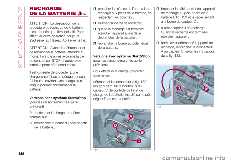 FIAT 500 2018 Notice dentretien (in French) SITUATIONS D’URGENCE
144
RECHARGE
DE LA BATTERIE 36)
ATTENTION : La description de la
procédure de recharge de la batterie
n’est donnée qu’à titre indicatif. Pour
effectuer cette opération, FIAT 500 2018 Notice dentretien (in French) SITUATIONS D’URGENCE
144
RECHARGE
DE LA BATTERIE 36)
ATTENTION : La description de la
procédure de recharge de la batterie
n’est donnée qu’à titre indicatif. Pour
effectuer cette opération,