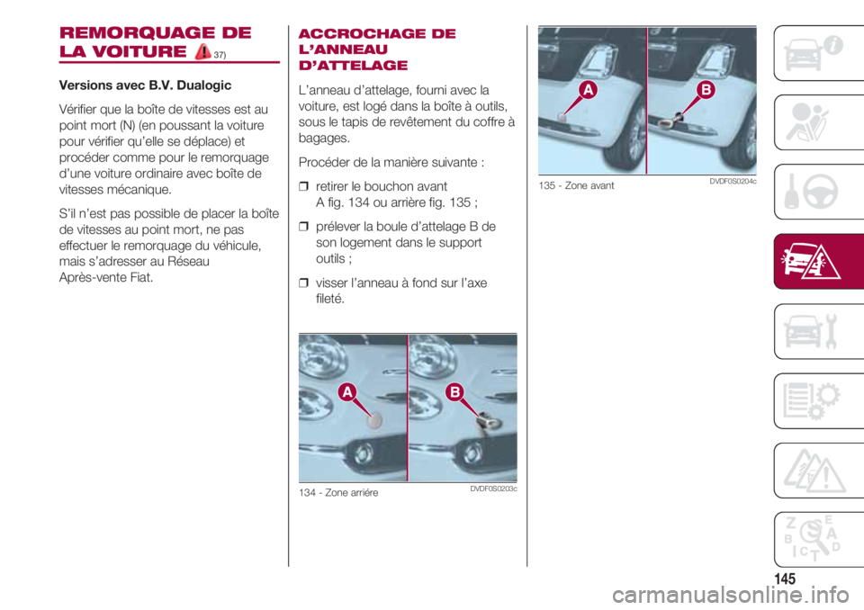 FIAT 500 2018 Notice dentretien (in French) 145
REMORQUAGE DE
LA VOITURE 37)
Versions avec B.V. Dualogic
Vérifier que la boîte de vitesses est au
point mort (N) (en poussant la voiture
pour vérifier qu’elle se déplace) et
procéder comme FIAT 500 2018 Notice dentretien (in French) 145
REMORQUAGE DE
LA VOITURE 37)
Versions avec B.V. Dualogic
Vérifier que la boîte de vitesses est au
point mort (N) (en poussant la voiture
pour vérifier qu’elle se déplace) et
procéder comme