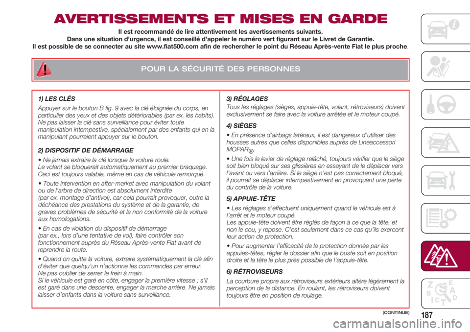 FIAT 500 2018 Notice dentretien (in French) POUR LA SÉCURITÉ DES PERSONNES
187
AVERTISSEMENTS ET MISES EN GARDE
3) RÉGLAGES
Tous les réglages (sièges, appuie-tête, volant, rétroviseurs) doivent
exclusivement se faire avec la voiture ar FIAT 500 2018 Notice dentretien (in French) POUR LA SÉCURITÉ DES PERSONNES
187
AVERTISSEMENTS ET MISES EN GARDE
3) RÉGLAGES
Tous les réglages (sièges, appuie-tête, volant, rétroviseurs) doivent
exclusivement se faire avec la voiture ar