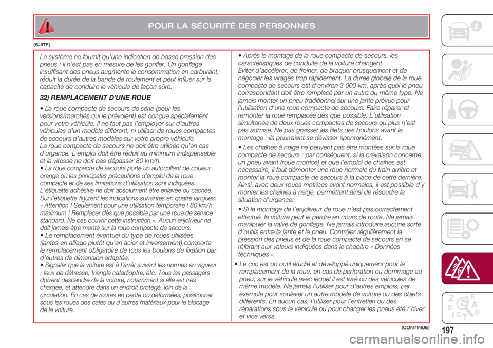 FIAT 500 2018 Notice dentretien (in French) 197(CONTINUE)
Le système ne fournit qu’une indication de basse pression des
pneus : il n’est pas en mesure de les gonfler. Un gonflage
insuffisant des pneus augmente la consommation en carburant, FIAT 500 2018 Notice dentretien (in French) 197(CONTINUE)
Le système ne fournit qu’une indication de basse pression des
pneus : il n’est pas en mesure de les gonfler. Un gonflage
insuffisant des pneus augmente la consommation en carburant,
