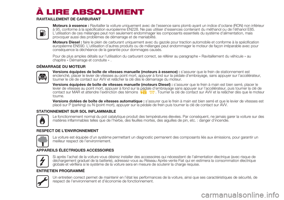 FIAT 500 2018  Notice dentretien (in French) À LIRE ABSOLUMENT
RAVITAILLEMENT DE CARBURANT
               Moteurs à essence : Ravitailler la voiture uniquement avec de l’essence sans plomb ayant un indice d’octane (RON) non inférieur
à 9