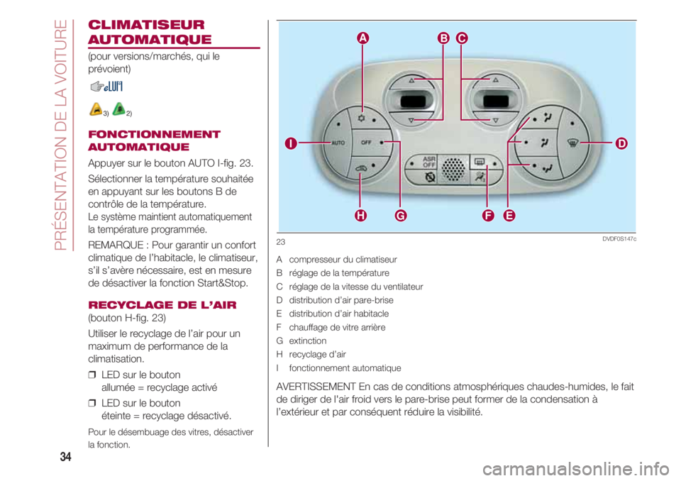 FIAT 500 2018 Notice dentretien (in French) PRÉSENTATION DE LA VOITURE
34
CLIMATISEUR
AUTOMATIQUE
(pour versions/marchés, qui le
prévoient)
3) 2)
FONCTIONNEMENT
AUTOMATIQUE
Appuyer sur le bouton AUTO I-fig. 23.
Sélectionner la température FIAT 500 2018 Notice dentretien (in French) PRÉSENTATION DE LA VOITURE
34
CLIMATISEUR
AUTOMATIQUE
(pour versions/marchés, qui le
prévoient)
3) 2)
FONCTIONNEMENT
AUTOMATIQUE
Appuyer sur le bouton AUTO I-fig. 23.
Sélectionner la température