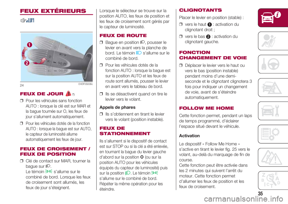 FIAT 500 2018 Notice dentretien (in French) 35
Lorsque le sélecteur se trouve sur la
position AUTO, les feux de position et
les feux de croisement sont gérés par
le capteur de luminosité.
FEUX DE ROUTE
❒ Bague en position 2, pousser le
l FIAT 500 2018 Notice dentretien (in French) 35
Lorsque le sélecteur se trouve sur la
position AUTO, les feux de position et
les feux de croisement sont gérés par
le capteur de luminosité.
FEUX DE ROUTE
❒ Bague en position 2, pousser le
l