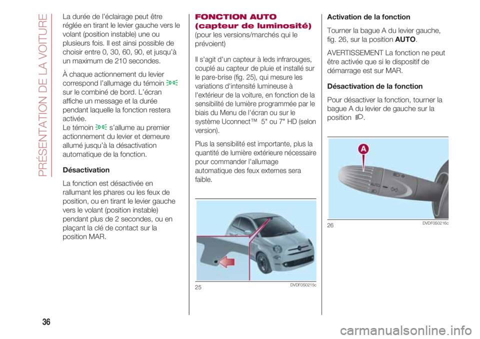 FIAT 500 2018 Notice dentretien (in French) PRÉSENTATION DE LA VOITURE
36
Activation de la fonction
Tourner la bague A du levier gauche,
fig. 26, sur la position AUTO.
AVERTISSEMENT La fonction ne peut
être activée que si le dispositif de
d FIAT 500 2018 Notice dentretien (in French) PRÉSENTATION DE LA VOITURE
36
Activation de la fonction
Tourner la bague A du levier gauche,
fig. 26, sur la position AUTO.
AVERTISSEMENT La fonction ne peut
être activée que si le dispositif de
d