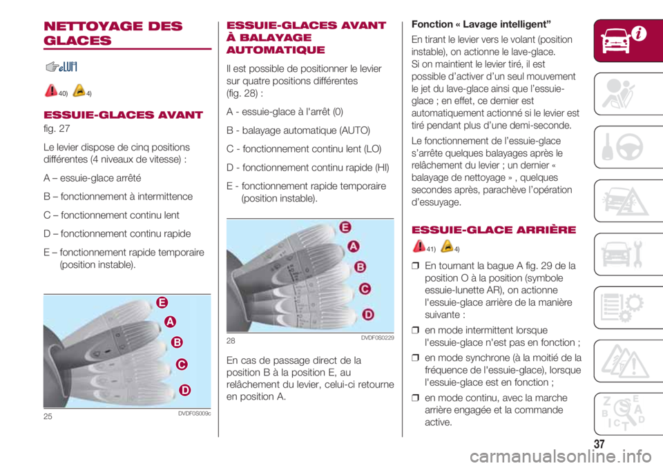FIAT 500 2018 Notice dentretien (in French) 37
NETTOYAGE DES
GLACES
40) 4)
ESSUIE-GLACES AVANT
fig. 27
Le levier dispose de cinq positions
différentes (4 niveaux de vitesse ) :
A – essuie-glace arrêté
B – fonctionnement à intermittenc FIAT 500 2018 Notice dentretien (in French) 37
NETTOYAGE DES
GLACES
40) 4)
ESSUIE-GLACES AVANT
fig. 27
Le levier dispose de cinq positions
différentes (4 niveaux de vitesse ) :
A – essuie-glace arrêté
B – fonctionnement à intermittenc