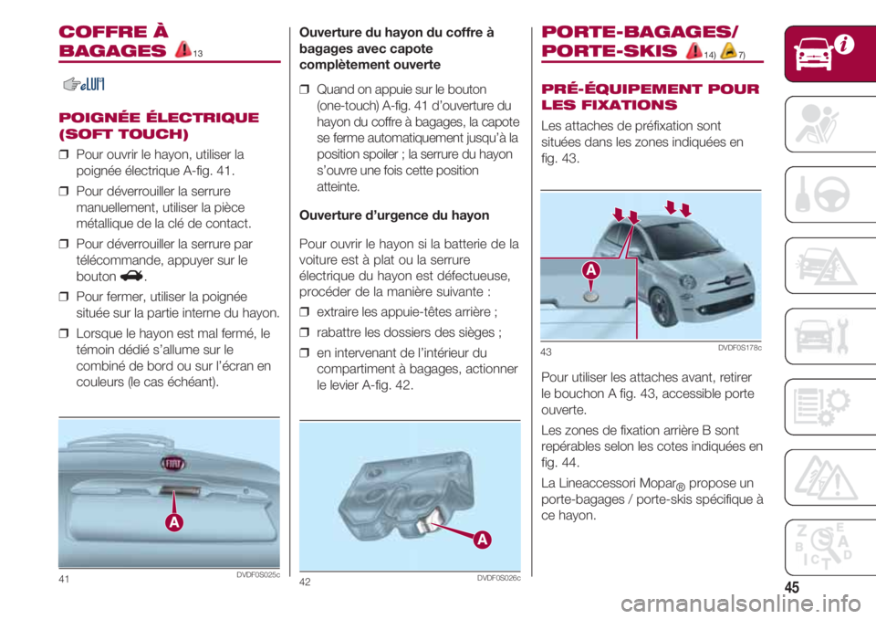 FIAT 500 2018  Notice dentretien (in French) 45
COFFRE À
BAGAGES 13
POIGNÉE ÉLECTRIQUE
(SOFT TOUCH)
❒  Pour ouvrir le hayon, utiliser la
poignée électrique A-fig. 41.
❒  Pour déverrouiller la serrure
manuellement, utiliser la pièce
m