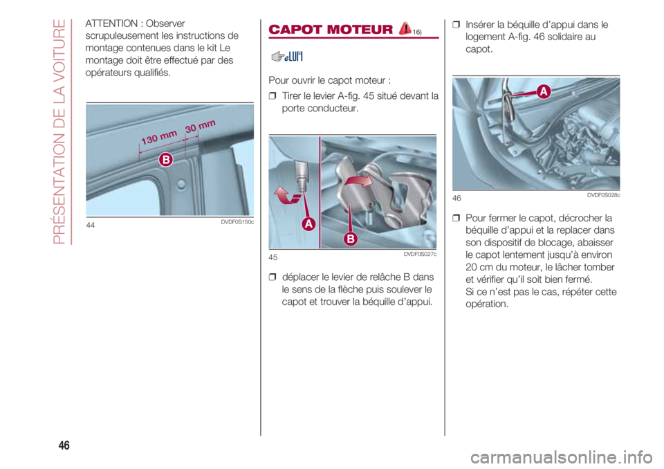 FIAT 500 2018  Notice dentretien (in French) PRÉSENTATION DE LA VOITURE
46
ATTENTION : Observer
scrupuleusement les instructions de
montage contenues dans le kit Le
montage doit être effectué par des
opérateurs qualifiés.CAPOT MOTEUR 16)
Po