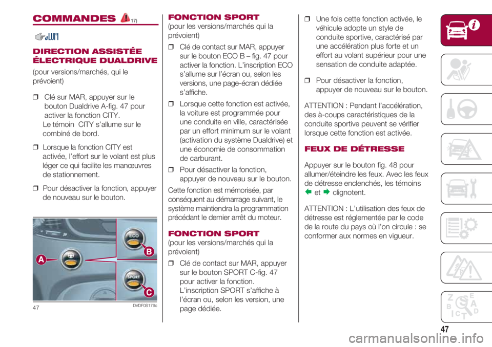 FIAT 500 2018  Notice dentretien (in French) 47
COMMANDES 17)
DIRECTION ASSISTÉE
ÉLECTRIQUE DUALDRIVE
(pour versions/marchés, qui le
prévoient)
❒  Clé sur MAR, appuyer sur le
bouton Dualdrive A-fig. 47 pour
activer la fonction CITY. 
    