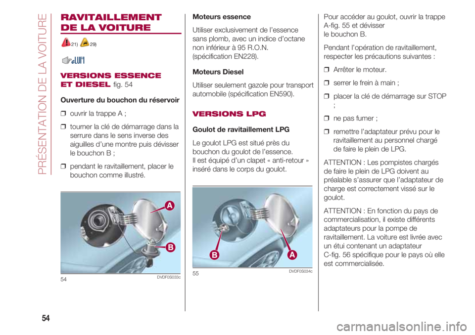 FIAT 500 2018 Notice dentretien (in French) PRÉSENTATION DE LA VOITURE
54
RAVITAILLEMENT
DE LA VOITURE
21) 29)
VERSIONS ESSENCE
ET DIESEL
fig. 54
Ouverture du bouchon du réservoir
❒ ouvrir la trappe A ;
❒ tourner la clé de démarrage FIAT 500 2018 Notice dentretien (in French) PRÉSENTATION DE LA VOITURE
54
RAVITAILLEMENT
DE LA VOITURE
21) 29)
VERSIONS ESSENCE
ET DIESEL
fig. 54
Ouverture du bouchon du réservoir
❒ ouvrir la trappe A ;
❒ tourner la clé de démarrage