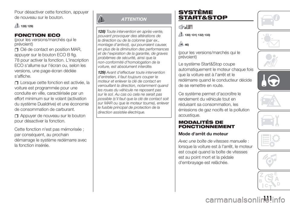 FIAT 500 2019  Notice dentretien (in French) Pour désactiver cette fonction, appuyer
de nouveau sur le bouton.
128) 129)
FONCTION ECO
(pour les versions/marchés qui le
prévoient)
Clé de contact en position MAR,
appuyer sur le bouton ECO B fi