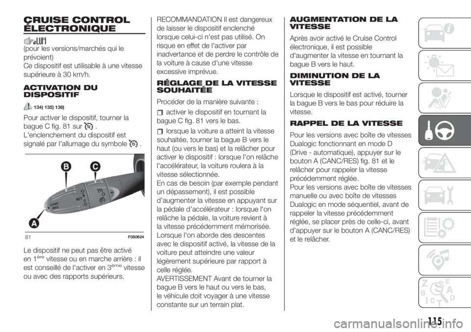 FIAT 500 2019  Notice dentretien (in French) CRUISE CONTROL
ÉLECTRONIQUE
(pour les versions/marchés qui le
prévoient)
Ce dispositif est utilisable à une vitesse
supérieure à 30 km/h.
ACTIVATION DU
DISPOSITIF
134) 135) 136)
Pour activer le 