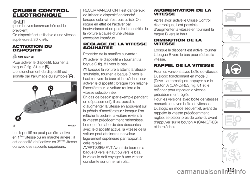 FIAT 500 2020  Notice dentretien (in French) CRUISE CONTROL
ÉLECTRONIQUE
(pour les versions/marchés qui le
prévoient)
Ce dispositif est utilisable à une vitesse
supérieure à 30 km/h.
ACTIVATION DU
DISPOSITIF
134) 135) 136)
Pour activer le 