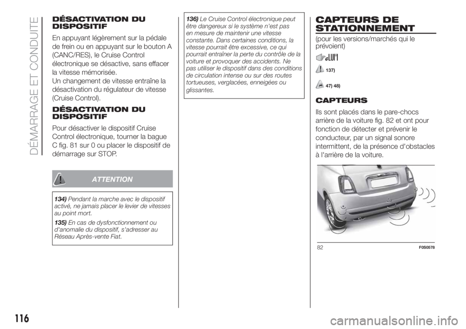 FIAT 500 2020  Notice dentretien (in French) DÉSACTIVATION DU
DISPOSITIF
En appuyant légèrement sur la pédale
de frein ou en appuyant sur le bouton A
(CANC/RES), le Cruise Control
électronique se désactive, sans effacer
la vitesse mémoris