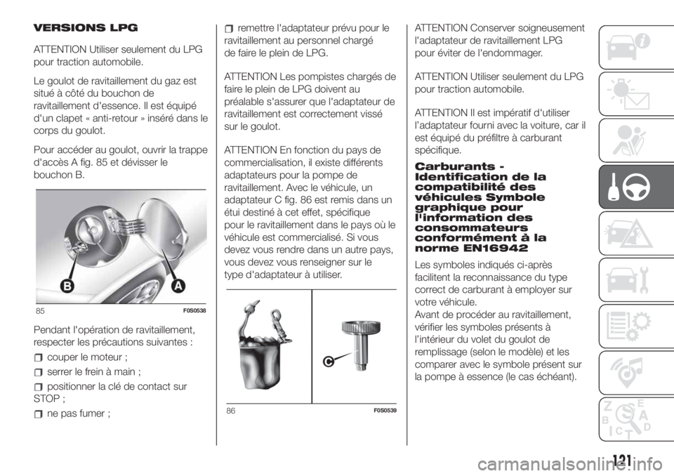 FIAT 500 2019  Notice dentretien (in French) VERSIONS LPG
ATTENTION Utiliser seulement du LPG
pour traction automobile.
Le goulot de ravitaillement du gaz est
situé à côté du bouchon de
ravitaillement d'essence. Il est équipé
d'un 