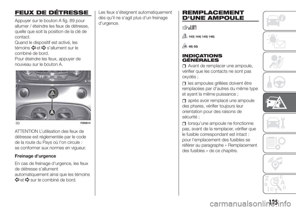 FIAT 500 2019  Notice dentretien (in French) FEUX DE DÉTRESSE
Appuyer sur le bouton A fig. 89 pour
allumer / éteindre les feux de détresse,
quelle que soit la position de la clé de
contact.
Quand le dispositif est activé, les
témoins
ets&#