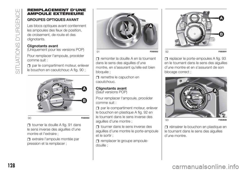 FIAT 500 2019  Notice dentretien (in French) REMPLACEMENT D'UNE
AMPOULE EXTÉRIEURE
GROUPES OPTIQUES AVANT
Les blocs optiques avant contiennent
les ampoules des feux de position,
de croisement, de route et des
clignotants.
Clignotants avant
