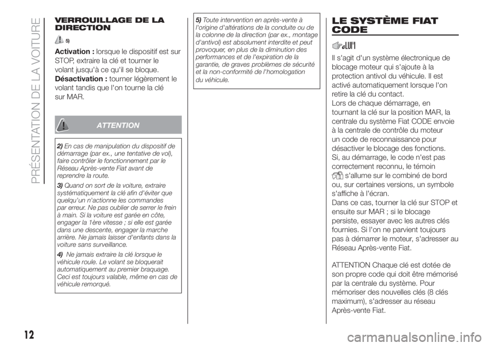FIAT 500 2020  Notice dentretien (in French) VERROUILLAGE DE LA
DIRECTION
5)
Activation :lorsque le dispositif est sur
STOP, extraire la clé et tourner le
volant jusqu'à ce qu'il se bloque.
Désactivation :tourner légèrement le
volan