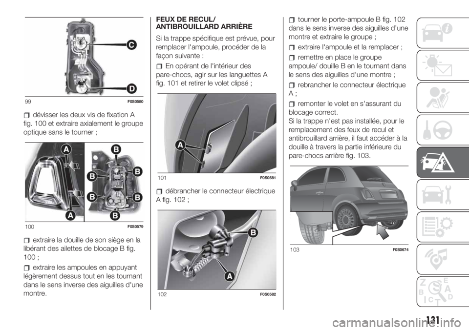 FIAT 500 2019  Notice dentretien (in French) dévisser les deux vis de fixation A
fig. 100 et extraire axialement le groupe
optique sans le tourner ;
extraire la douille de son siège en la
libérant des ailettes de blocage B fig.
100 ;
extraire