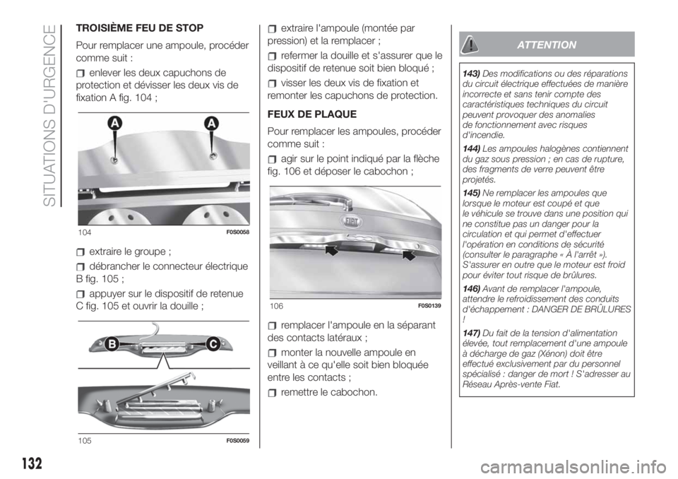 FIAT 500 2019  Notice dentretien (in French) TROISIÈME FEU DE STOP
Pour remplacer une ampoule, procéder
comme suit :
enlever les deux capuchons de
protection et dévisser les deux vis de
fixation A fig. 104 ;
extraire le groupe ;
débrancher l
