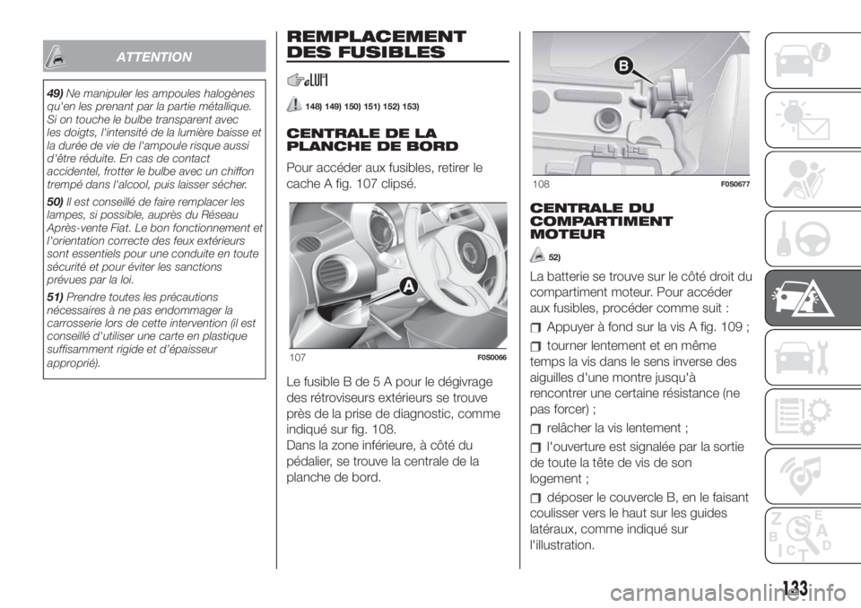 FIAT 500 2020  Notice dentretien (in French) ATTENTION
49)Ne manipuler les ampoules halogènes
qu'en les prenant par la partie métallique.
Si on touche le bulbe transparent avec
les doigts, l'intensité de la lumière baisse et
la duré