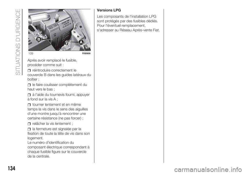 FIAT 500 2019  Notice dentretien (in French) Après avoir remplacé le fusible,
procéder comme suit :
réintroduire correctement le
couvercle B dans les guides latéraux du
boîtier ;
le faire coulisser complètement du
haut vers le bas ;
à l&