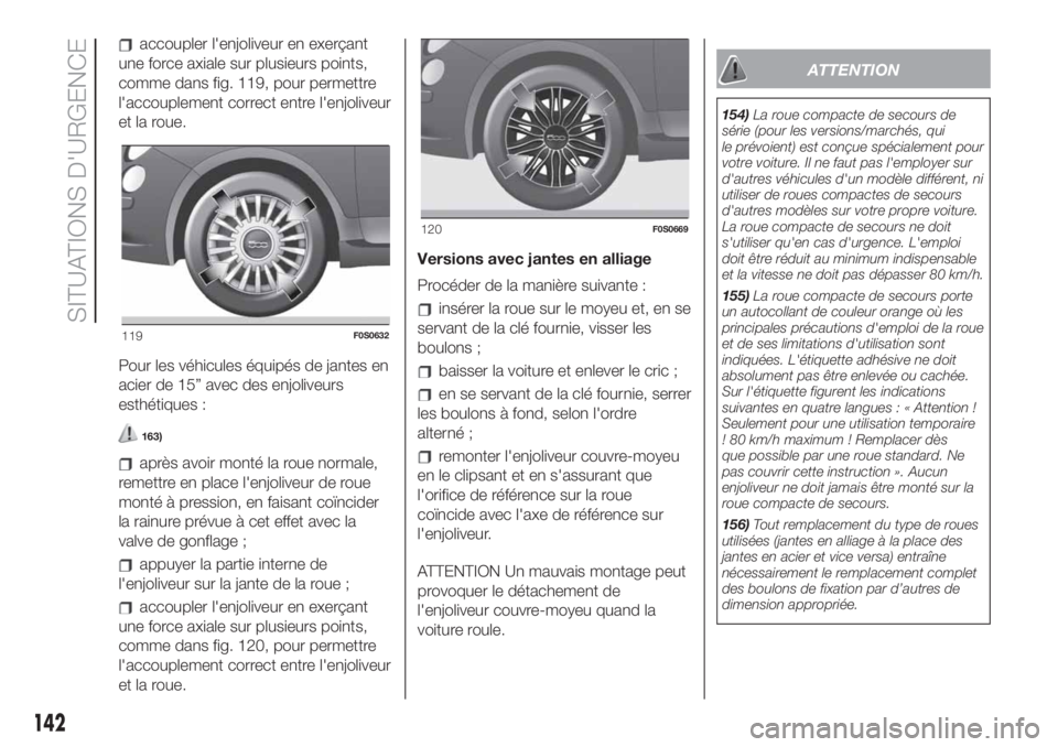 FIAT 500 2019 Notice dentretien (in French) accoupler l'enjoliveur en exerçant
une force axiale sur plusieurs points,
comme dans fig. 119, pour permettre
l'accouplement correct entre l'enjoliveur
et la roue.
Pour les véhicules éq FIAT 500 2019 Notice dentretien (in French) accoupler l'enjoliveur en exerçant
une force axiale sur plusieurs points,
comme dans fig. 119, pour permettre
l'accouplement correct entre l'enjoliveur
et la roue.
Pour les véhicules éq