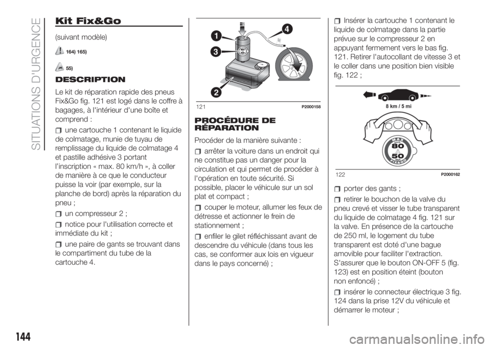 FIAT 500 2020  Notice dentretien (in French) Kit Fix&Go
(suivant modèle)
164) 165)
55)
DESCRIPTION
Le kit de réparation rapide des pneus
Fix&Go fig. 121 est logé dans le coffre à
bagages, à l'intérieur d'une boîte et
comprend :
un