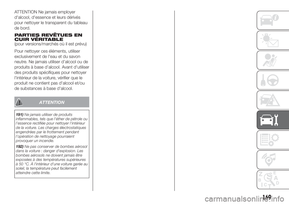 FIAT 500 2019 Notice dentretien (in French) ATTENTION Ne jamais employer
d'alcool, d'essence et leurs dérivés
pour nettoyer le transparent du tableau
de bord.
PARTIES REVÊTUES EN
CUIR VÉRITABLE
(pour versions/marchés où il est pr FIAT 500 2019 Notice dentretien (in French) ATTENTION Ne jamais employer
d'alcool, d'essence et leurs dérivés
pour nettoyer le transparent du tableau
de bord.
PARTIES REVÊTUES EN
CUIR VÉRITABLE
(pour versions/marchés où il est pr