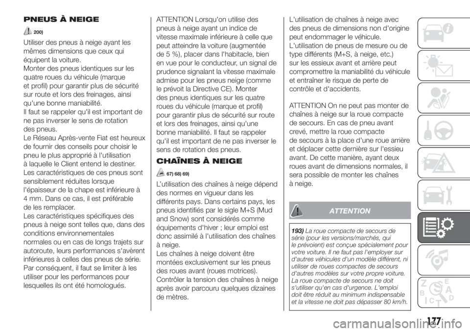 FIAT 500 2020  Notice dentretien (in French) PNEUS À NEIGE
200)
Utiliser des pneus à neige ayant les
mêmes dimensions que ceux qui
équipent la voiture.
Monter des pneus identiques sur les
quatre roues du véhicule (marque
et profil) pour gar