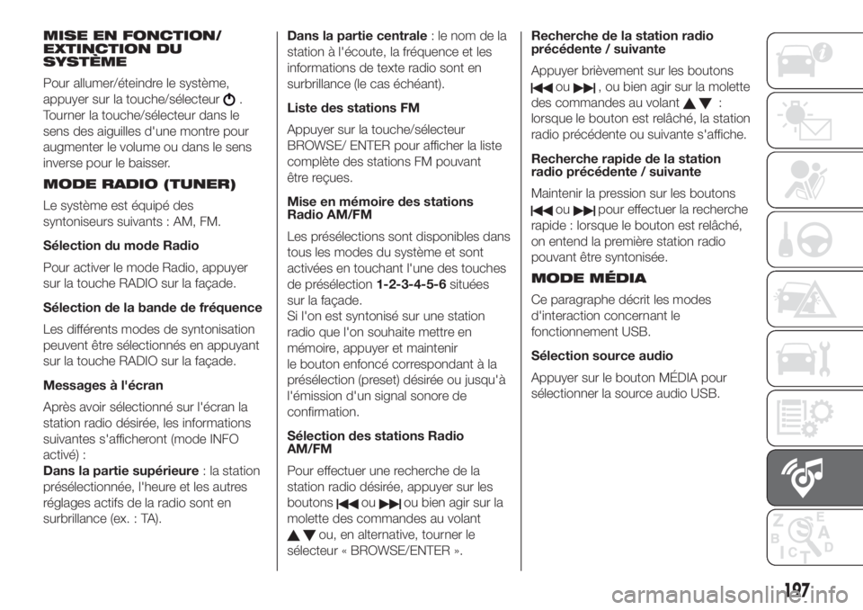 FIAT 500 2019 Notice dentretien (in French) MISE EN FONCTION/
EXTINCTION DU
SYSTÈME
Pour allumer/éteindre le système,
appuyer sur la touche/sélecteur
.
Tourner la touche/sélecteur dans le
sens des aiguilles d'une montre pour
augmenter FIAT 500 2019 Notice dentretien (in French) MISE EN FONCTION/
EXTINCTION DU
SYSTÈME
Pour allumer/éteindre le système,
appuyer sur la touche/sélecteur
.
Tourner la touche/sélecteur dans le
sens des aiguilles d'une montre pour
augmenter