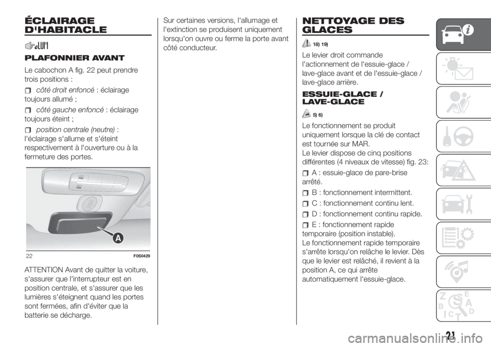 FIAT 500 2019  Notice dentretien (in French) ÉCLAIRAGE
D'HABITACLE
PLAFONNIER AVANT
Le cabochon A fig. 22 peut prendre
trois positions :
côté droit enfoncé: éclairage
toujours allumé ;
côté gauche enfoncé: éclairage
toujours étein