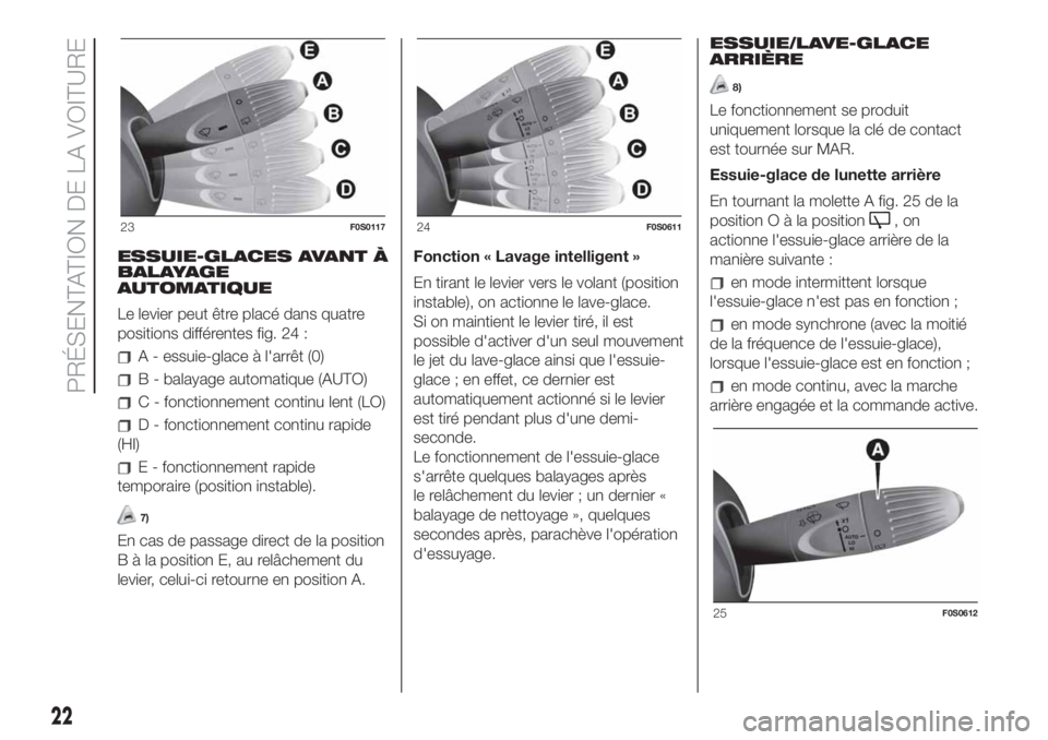 FIAT 500 2019  Notice dentretien (in French) ESSUIE-GLACES AVANT À
BALAYAGE
AUTOMATIQUE
Le levier peut être placé dans quatre
positions différentes fig. 24 :
A - essuie-glace à l'arrêt (0)
B - balayage automatique (AUTO)
C - fonctionne