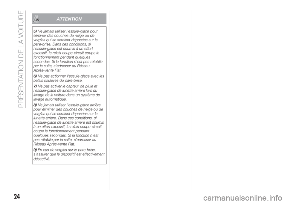 FIAT 500 2020  Notice dentretien (in French) ATTENTION
5)Ne jamais utiliser l'essuie-glace pour
éliminer des couches de neige ou de
verglas qui se seraient déposées sur le
pare-brise. Dans ces conditions, si
l'essuie-glace est soumis 