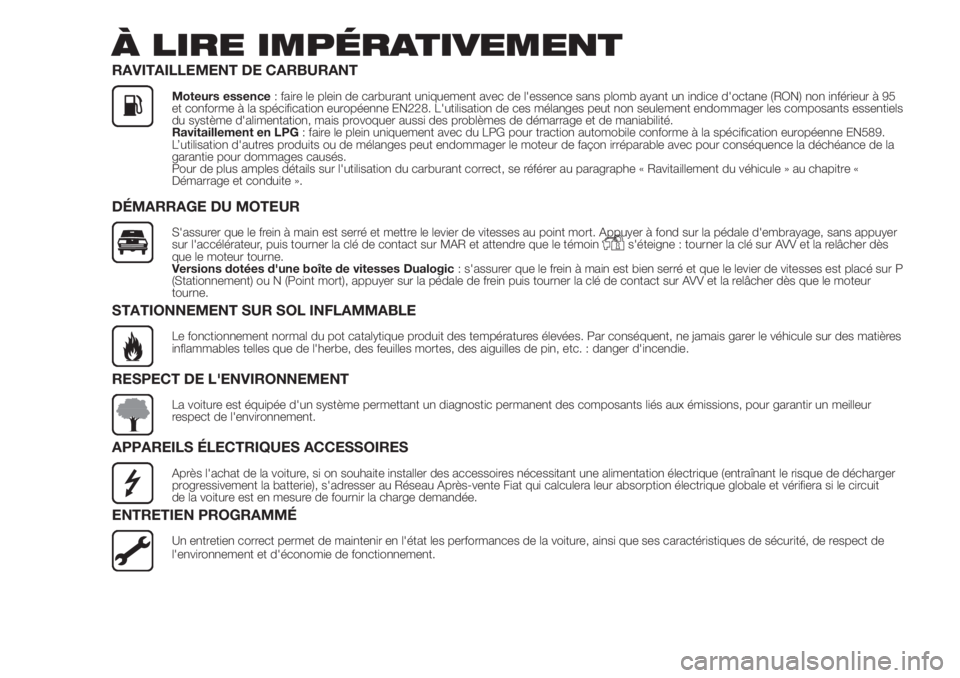 FIAT 500 2019  Notice dentretien (in French) À LIRE IMPÉRATIVEMENT
RAVITAILLEMENT DE CARBURANT
Moteurs essence: faire le plein de carburant uniquement avec de l'essence sans plomb ayant un indice d'octane (RON) non inférieur à 95
et 