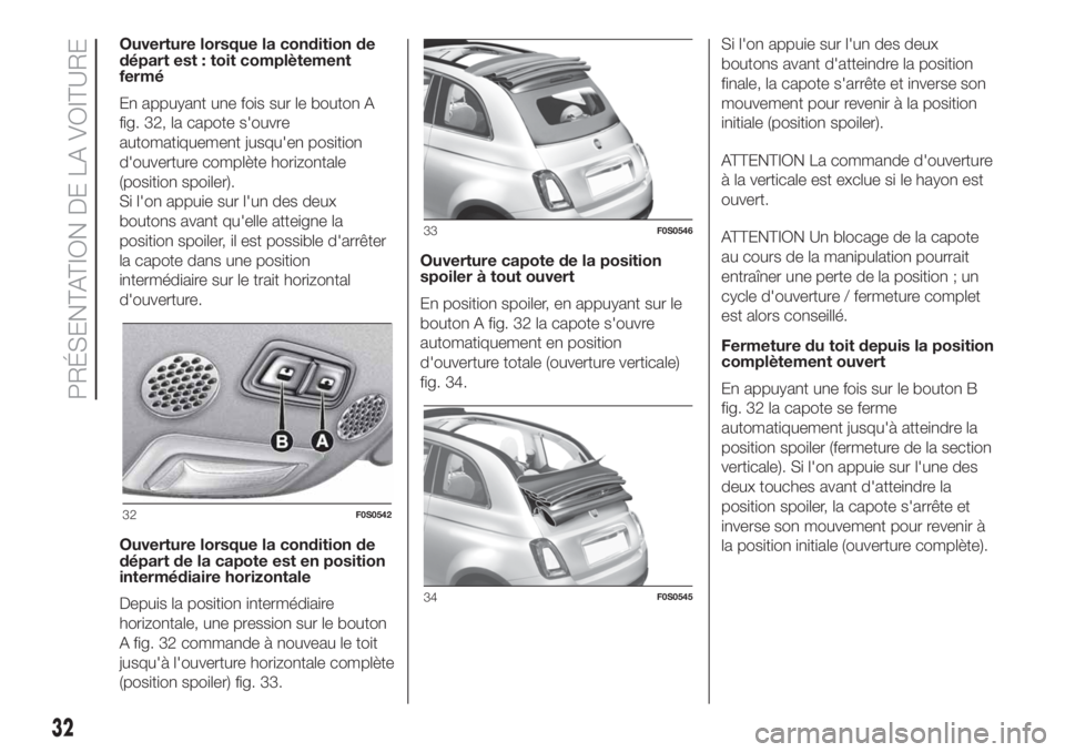 FIAT 500 2019  Notice dentretien (in French) Ouverture lorsque la condition de
départ est : toit complètement
fermé
En appuyant une fois sur le bouton A
fig. 32, la capote s'ouvre
automatiquement jusqu'en position
d'ouverture comp