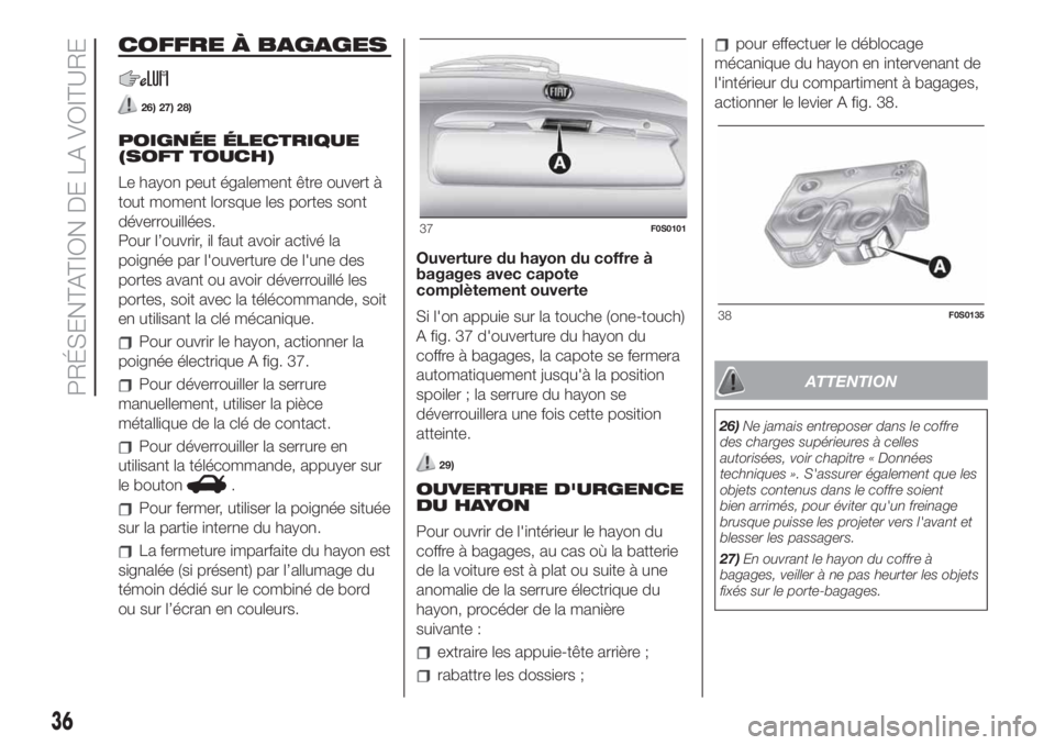 FIAT 500 2020  Notice dentretien (in French) COFFRE À BAGAGES
26) 27) 28)
POIGNÉE ÉLECTRIQUE
(SOFT TOUCH)
Le hayon peut également être ouvert à
tout moment lorsque les portes sont
déverrouillées.
Pour l’ouvrir, il faut avoir activé la