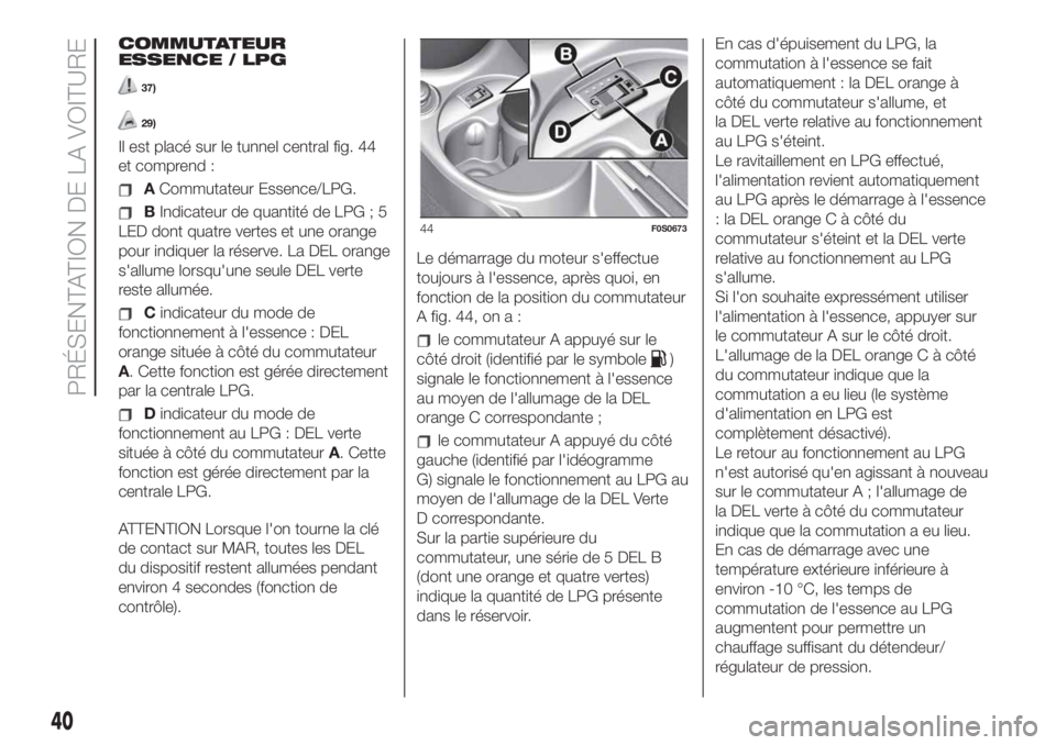 FIAT 500 2020  Notice dentretien (in French) COMMUTATEUR
ESSENCE / LPG
37)
29)
Il est placé sur le tunnel central fig. 44
et comprend :
ACommutateur Essence/LPG.
BIndicateur de quantité de LPG ; 5
LED dont quatre vertes et une orange
pour indi
