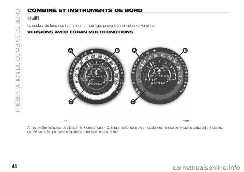 FIAT 500 2019  Notice dentretien (in French) COMBINÉ ET INSTRUMENTS DE BORD
La couleur du fond des instruments et leur type peuvent varier selon les versions..
VERSIONS AVEC ÉCRAN MULTIFONCTIONS
A. Tachymètre (indicateur de vitesse) – B. Co