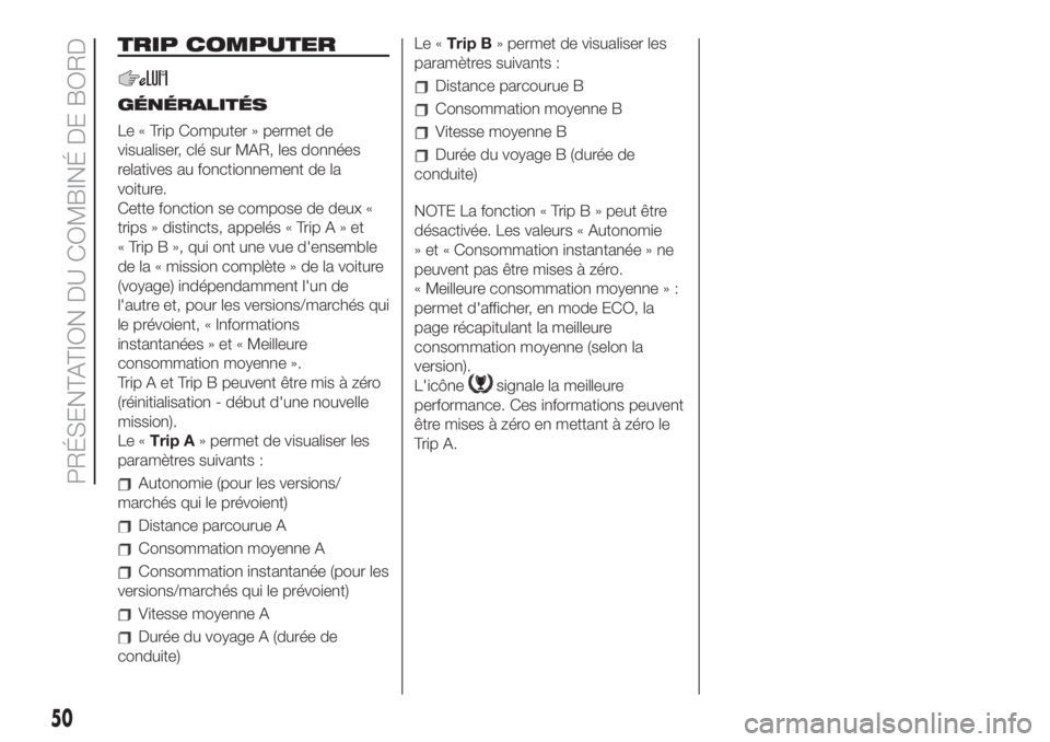 FIAT 500 2020  Notice dentretien (in French) TRIP COMPUTER
GÉNÉRALITÉS
Le « Trip Computer » permet de
visualiser, clé sur MAR, les données
relatives au fonctionnement de la
voiture.
Cette fonction se compose de deux «
trips » distincts,