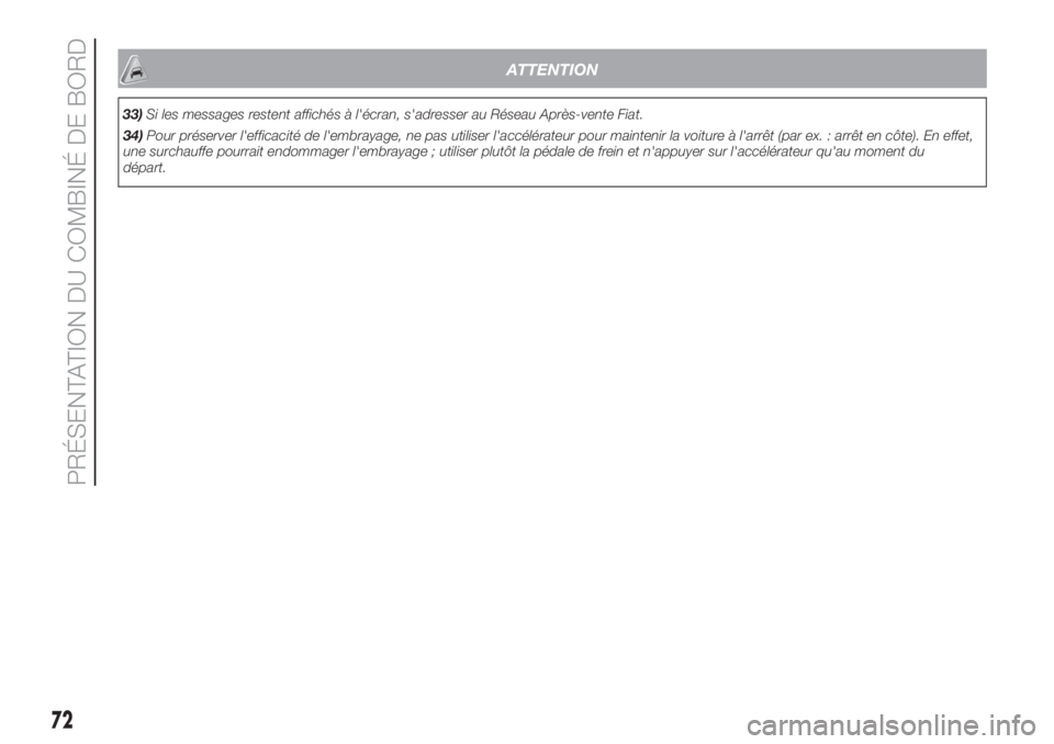 FIAT 500 2019  Notice dentretien (in French) ATTENTION
33)Si les messages restent affichés à l'écran, s'adresser au Réseau Après-vente Fiat.
34)Pour préserver l'efficacité de l'embrayage, ne pas utiliser l'accélérate