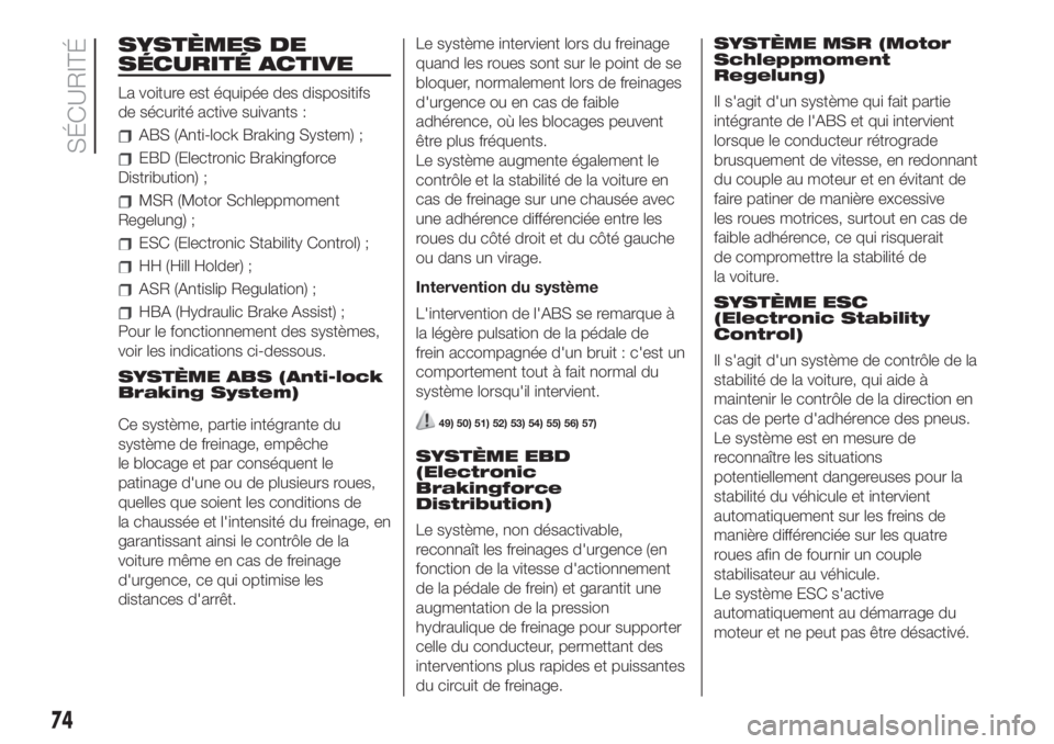FIAT 500 2019  Notice dentretien (in French) SYSTÈMES DE
SÉCURITÉ ACTIVE
La voiture est équipée des dispositifs
de sécurité active suivants :
ABS (Anti-lock Braking System) ;
EBD (Electronic Brakingforce
Distribution) ;
MSR (Motor Schlepp