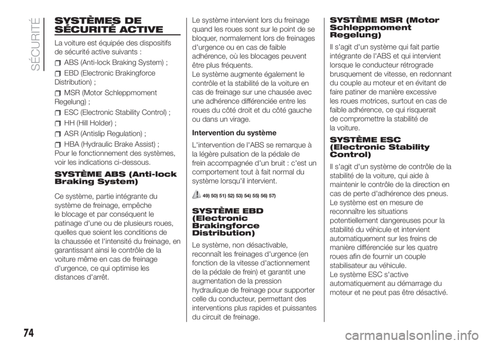 FIAT 500 2020  Notice dentretien (in French) SYSTÈMES DE
SÉCURITÉ ACTIVE
La voiture est équipée des dispositifs
de sécurité active suivants :
ABS (Anti-lock Braking System) ;
EBD (Electronic Brakingforce
Distribution) ;
MSR (Motor Schlepp