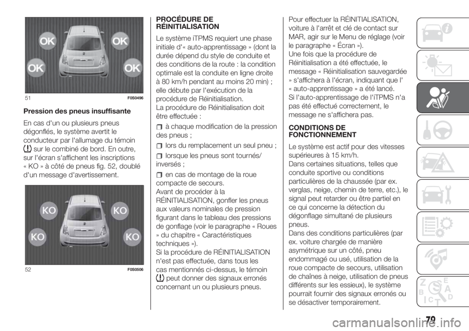 FIAT 500 2019  Notice dentretien (in French) Pression des pneus insuffisante
En cas d'un ou plusieurs pneus
dégonflés, le système avertit le
conducteur par l'allumage du témoin
sur le combiné de bord. En outre,
sur l'écran s