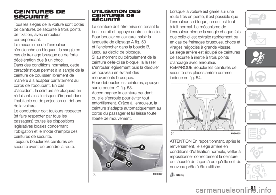 FIAT 500 2019  Notice dentretien (in French) CEINTURES DE
SÉCURITÉ
Tous les sièges de la voiture sont dotés
de ceintures de sécurité à trois points
de fixation, avec enrouleur
correspondant.
Le mécanisme de l'enrouleur
s'enclench