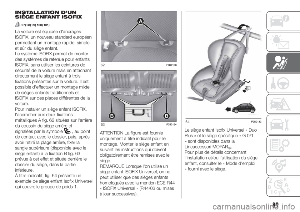 FIAT 500 2019 Notice dentretien (in French) INSTALLATION D'UN
SIÈGE ENFANT ISOFIX
97) 98) 99) 100) 101)
La voiture est équipée d'ancrages
ISOFIX, un nouveau standard européen
permettant un montage rapide, simple
et sûr du siège en FIAT 500 2019 Notice dentretien (in French) INSTALLATION D'UN
SIÈGE ENFANT ISOFIX
97) 98) 99) 100) 101)
La voiture est équipée d'ancrages
ISOFIX, un nouveau standard européen
permettant un montage rapide, simple
et sûr du siège en